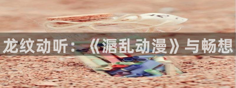 囧次元官方网站入口：龙纹动听：《滣乱动漫》与畅想