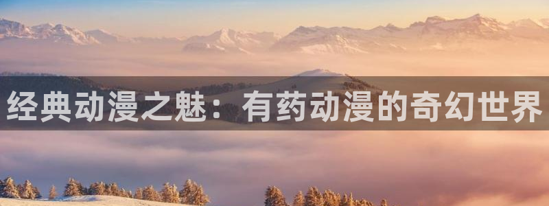 囧次元无广告版下载安装：经典动漫之魅：有药动漫的奇幻世界